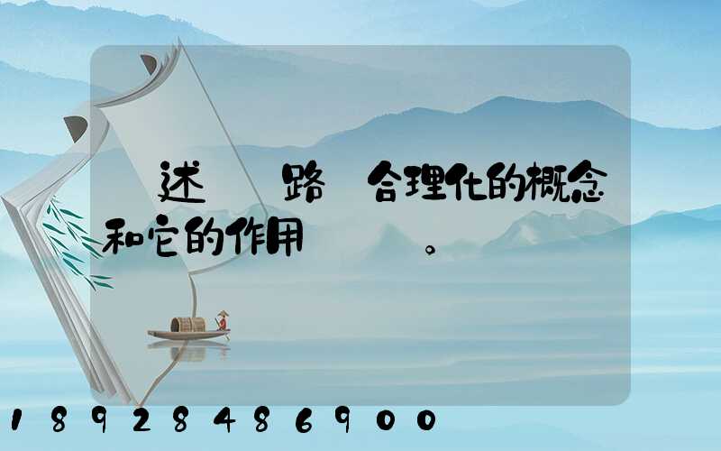 簡述運輸路線合理化的概念和它的作用。